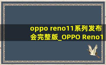 oppo reno11系列发布会完整版_OPPO Reno11系列发布会